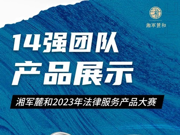 专业“看得见”！湘军麓和2023年法律服务产品大赛14强团队产品展示（第①期）